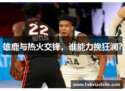 雄鹿与热火交锋，谁能力挽狂澜？