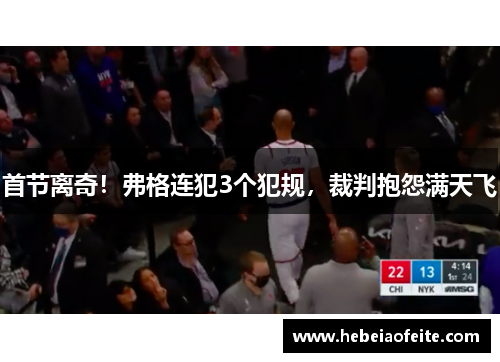 首节离奇！弗格连犯3个犯规，裁判抱怨满天飞