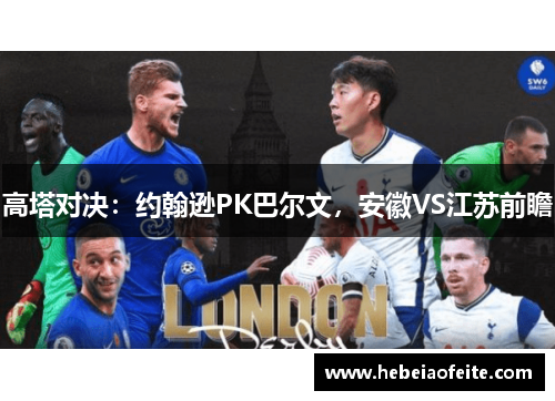 高塔对决：约翰逊PK巴尔文，安徽VS江苏前瞻