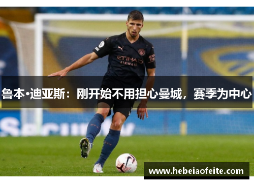 鲁本·迪亚斯：刚开始不用担心曼城，赛季为中心