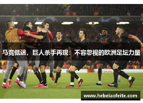 马竞低迷,巨人杀手再现:不容忽视的欧洲足坛力量 马竞低迷,巨人杀手再现:不容忽视的欧洲足坛力量