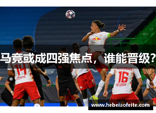 马竞或成四强焦点，谁能晋级？