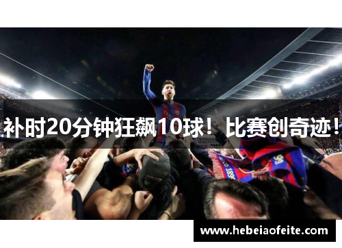 补时20分钟狂飙10球！比赛创奇迹！